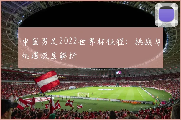 中国男足2022世界杯征程：挑战与机遇深度解析