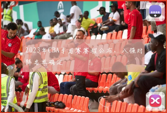 2023年CBA季后赛赛程公布，八强对阵名单确定