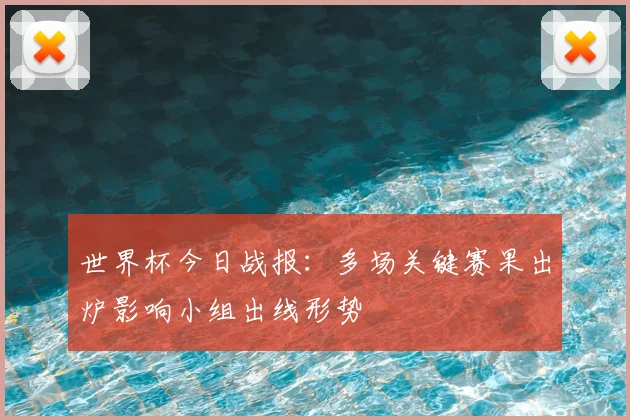 世界杯今日战报：多场关键赛果出炉影响小组出线形势