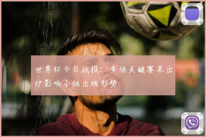 世界杯今日战报：多场关键赛果出炉影响小组出线形势
