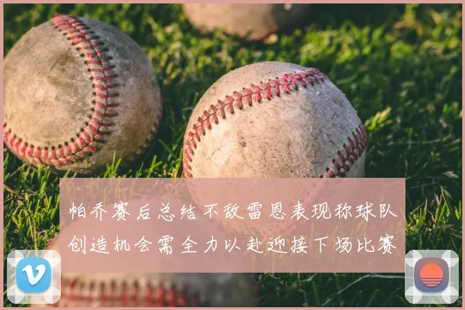 帕乔赛后总结不敌雷恩表现称球队创造机会需全力以赴迎接下场比赛