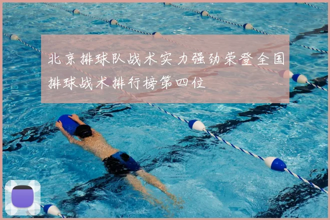 北京排球队战术实力强劲荣登全国排球战术排行榜第四位