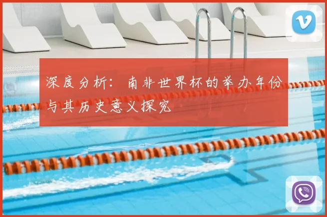 深度分析：南非世界杯的举办年份与其历史意义探究