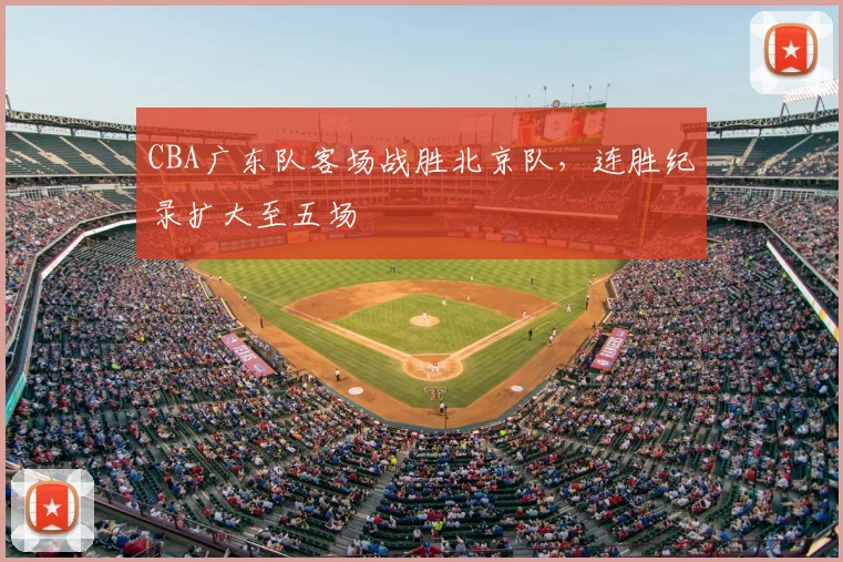 CBA广东队客场战胜北京队，连胜纪录扩大至五场