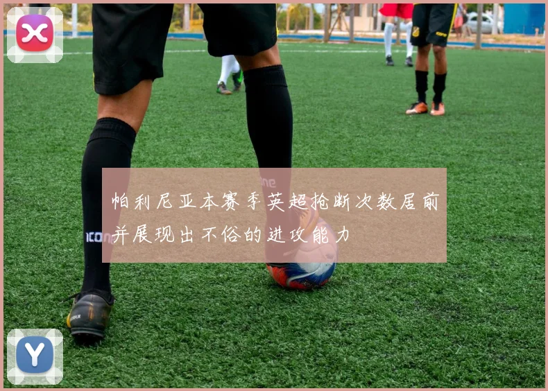 帕利尼亚本赛季英超抢断次数居前并展现出不俗的进攻能力