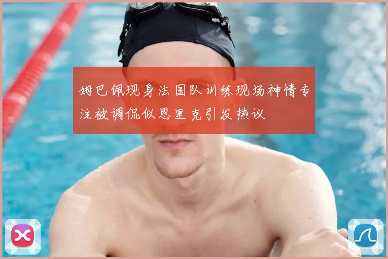 姆巴佩现身法国队训练现场神情专注被调侃似恩里克引发热议