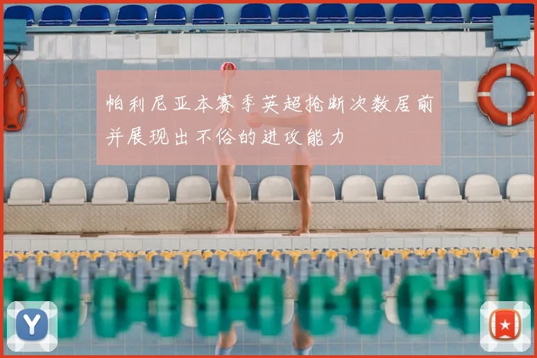 帕利尼亚本赛季英超抢断次数居前并展现出不俗的进攻能力