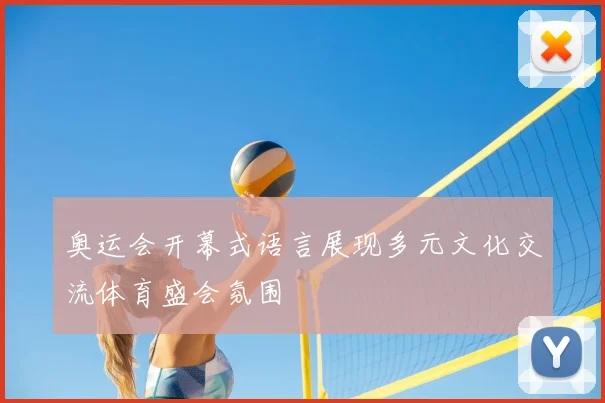 奥运会开幕式语言展现多元文化交流体育盛会氛围