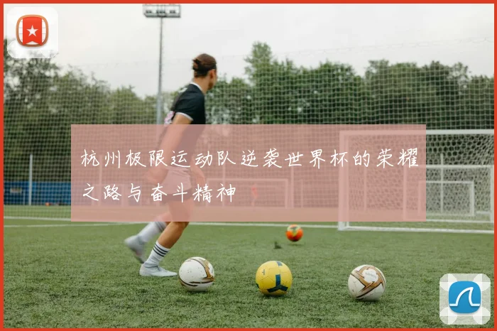 杭州极限运动队逆袭世界杯的荣耀之路与奋斗精神