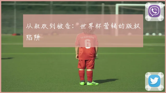 从狂欢到被告：世界杯营销的版权陷阱