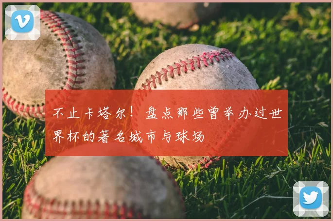 不止卡塔尔！盘点那些曾举办过世界杯的著名城市与球场