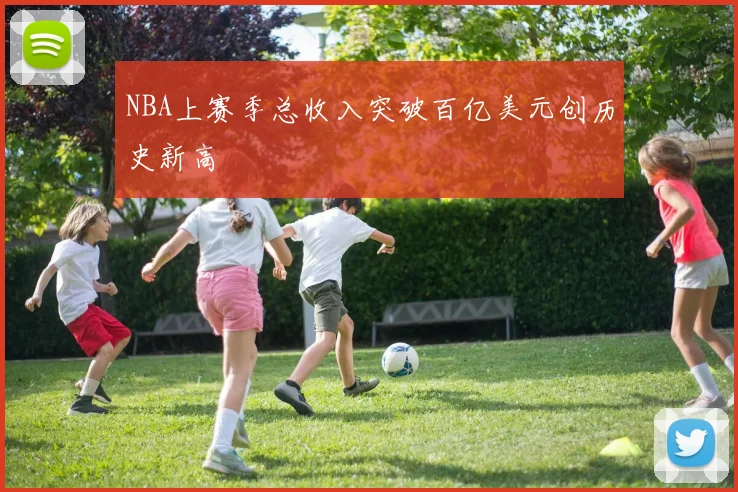 NBA上赛季总收入突破百亿美元创历史新高