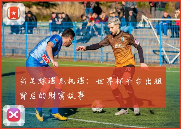 当足球遇见机遇：世界杯平台出租背后的财富故事