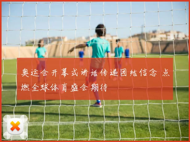 奥运会开幕式讲话传递团结信念 点燃全球体育盛会期待