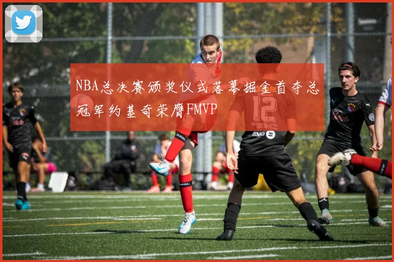 NBA总决赛颁奖仪式落幕掘金首夺总冠军约基奇荣膺FMVP