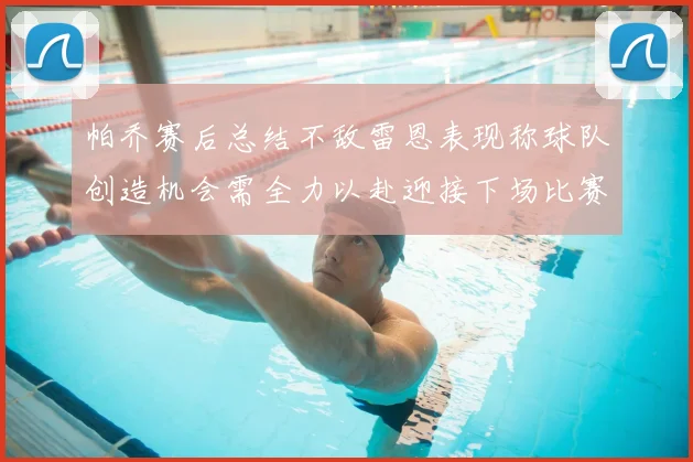 帕乔赛后总结不敌雷恩表现称球队创造机会需全力以赴迎接下场比赛