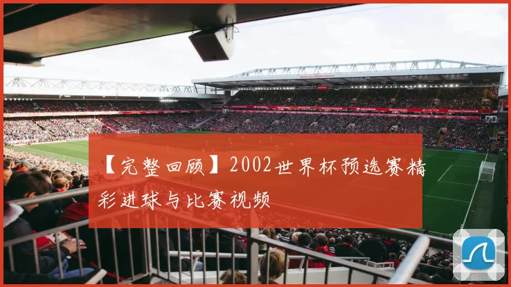 【完整回顾】2002世界杯预选赛精彩进球与比赛视频