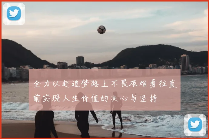 全力以赴追梦路上不畏艰难勇往直前实现人生价值的决心与坚持