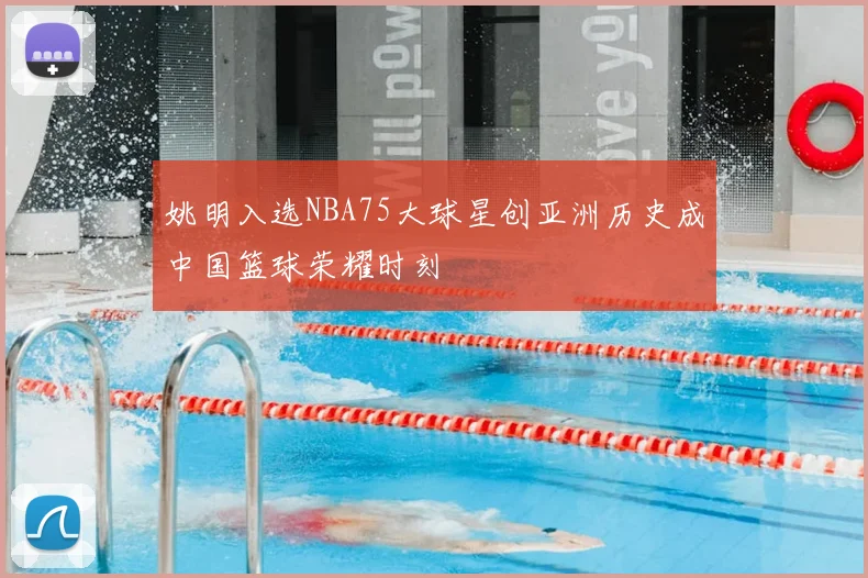 姚明入选NBA75大球星创亚洲历史成中国篮球荣耀时刻