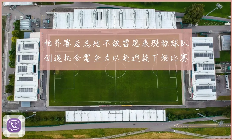 帕乔赛后总结不敌雷恩表现称球队创造机会需全力以赴迎接下场比赛