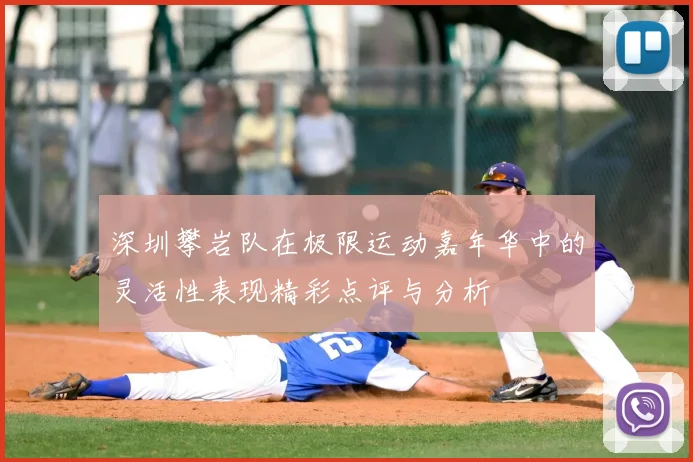 深圳攀岩队在极限运动嘉年华中的灵活性表现精彩点评与分析