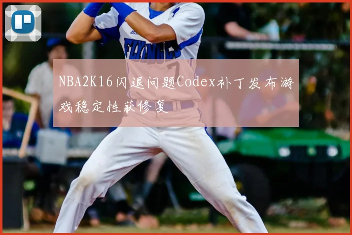 NBA2K16闪退问题Codex补丁发布游戏稳定性获修复