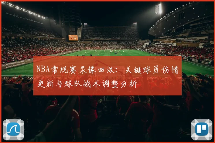 NBA常规赛录像回放：关键球员伤情更新与球队战术调整分析