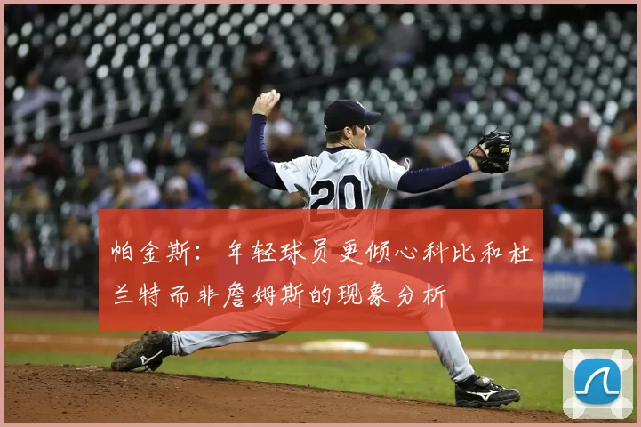 帕金斯：年轻球员更倾心科比和杜兰特而非詹姆斯的现象分析
