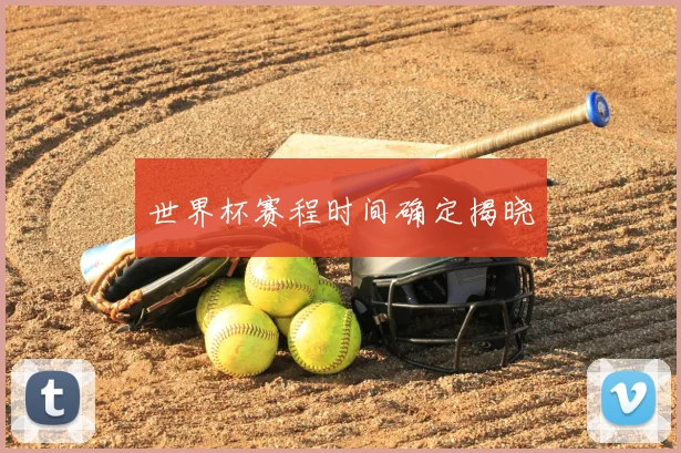世界杯赛程时间确定揭晓