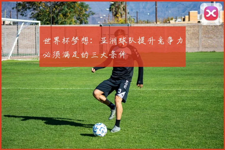 世界杯梦想：亚洲球队提升竞争力必须满足的三大条件