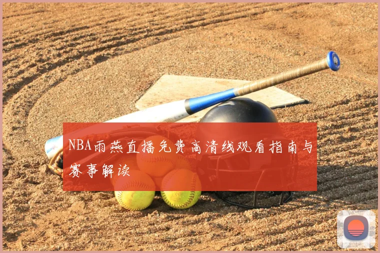 NBA雨燕直播免费高清线观看指南与赛事解读