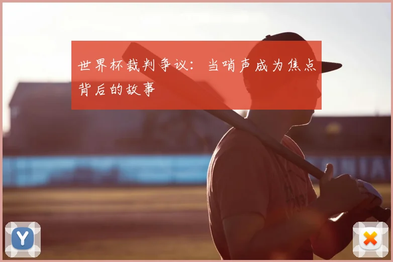 世界杯裁判争议：当哨声成为焦点背后的故事
