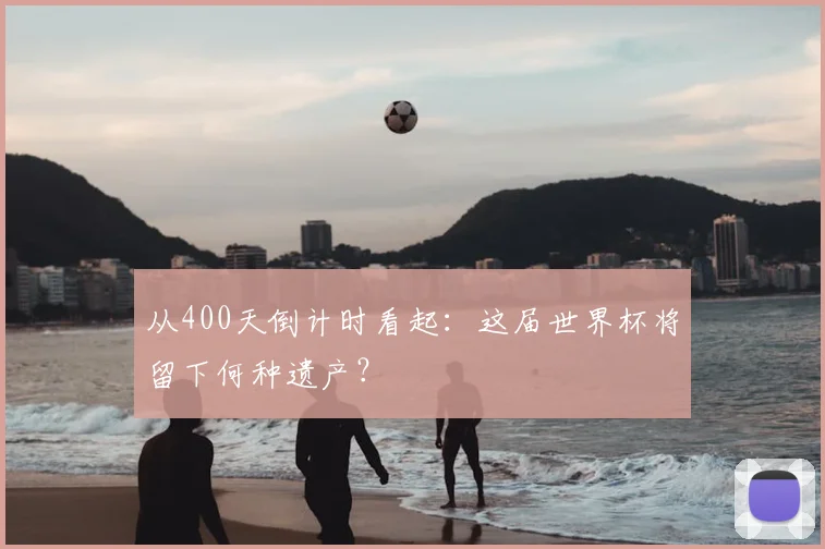 从400天倒计时看起：这届世界杯将留下何种遗产？