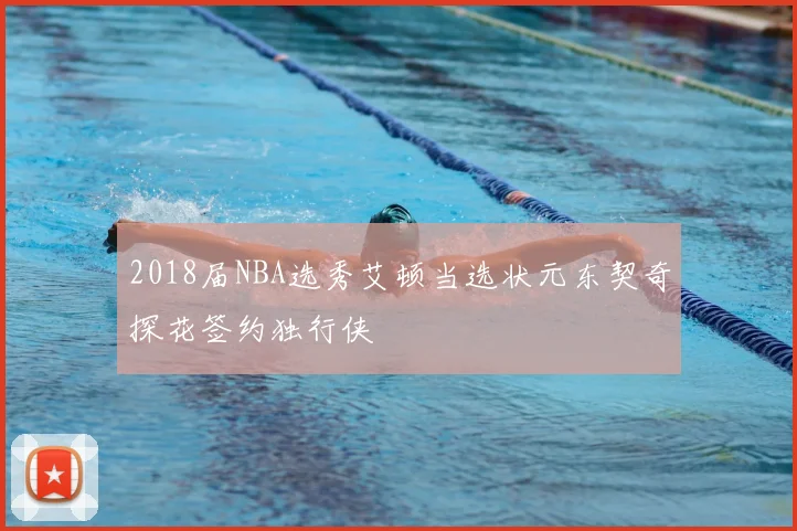 2018届NBA选秀艾顿当选状元东契奇探花签约独行侠