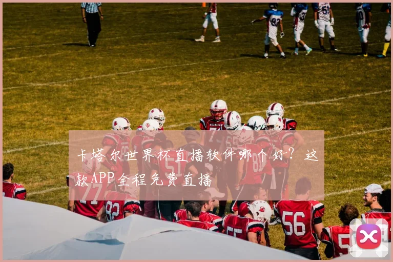 卡塔尔世界杯直播软件哪个好？这款APP全程免费直播
