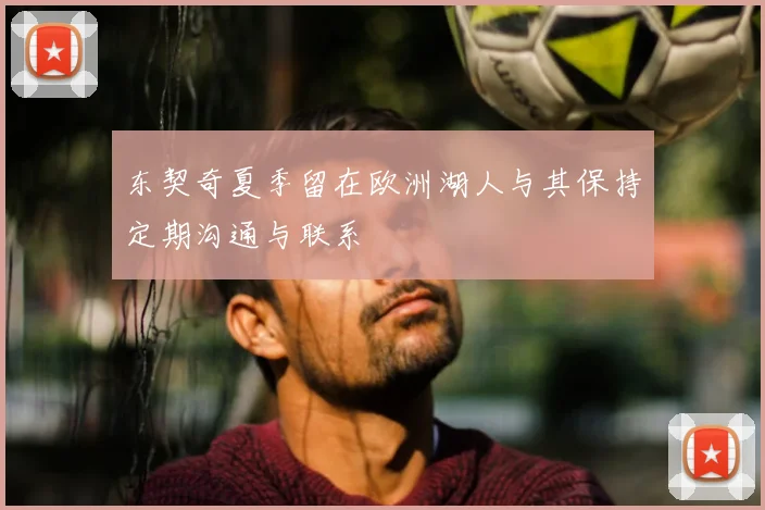 东契奇夏季留在欧洲湖人与其保持定期沟通与联系