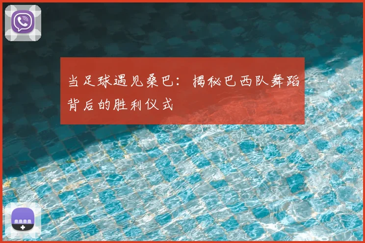 当足球遇见桑巴：揭秘巴西队舞蹈背后的胜利仪式