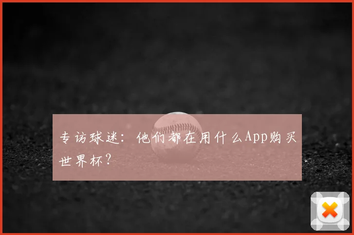 专访球迷：他们都在用什么App购买世界杯？