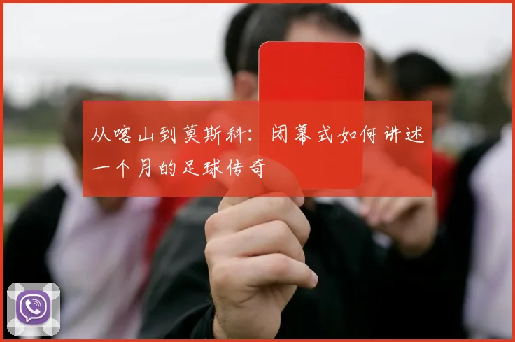 从喀山到莫斯科：闭幕式如何讲述一个月的足球传奇