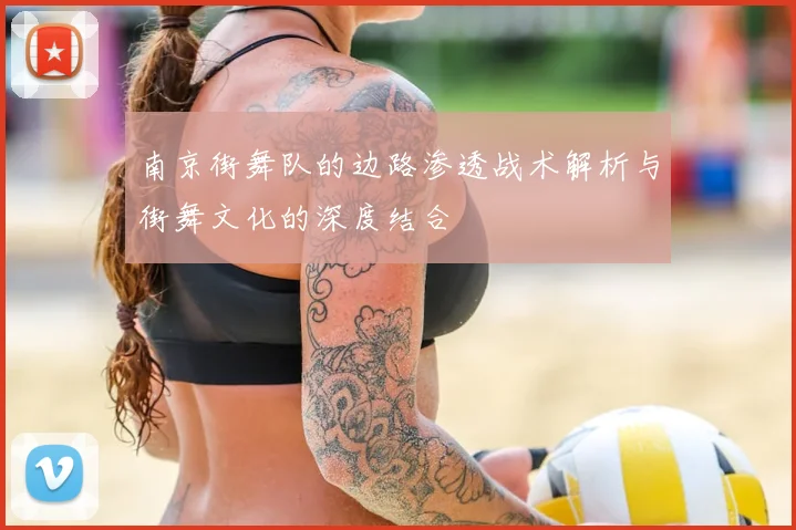 南京街舞队的边路渗透战术解析与街舞文化的深度结合