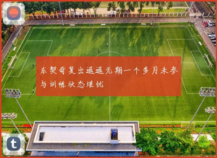 东契奇复出遥遥无期一个多月未参与训练状态堪忧
