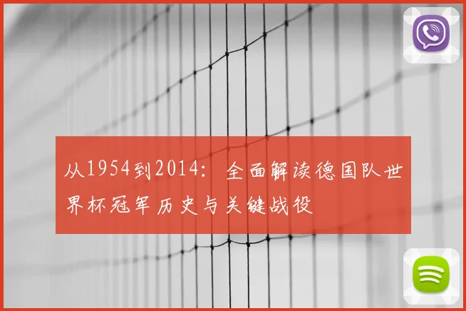 从1954到2014：全面解读德国队世界杯冠军历史与关键战役