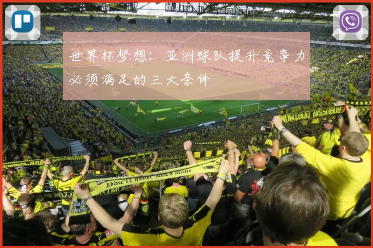 世界杯梦想：亚洲球队提升竞争力必须满足的三大条件