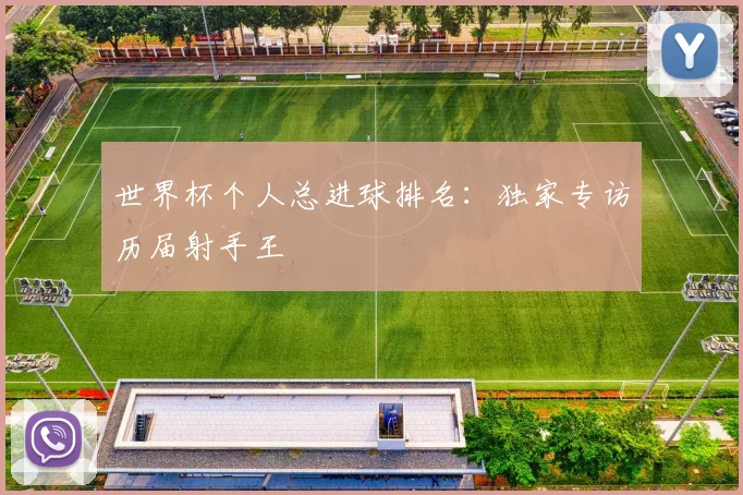 世界杯个人总进球排名:独家专访历届射手王
