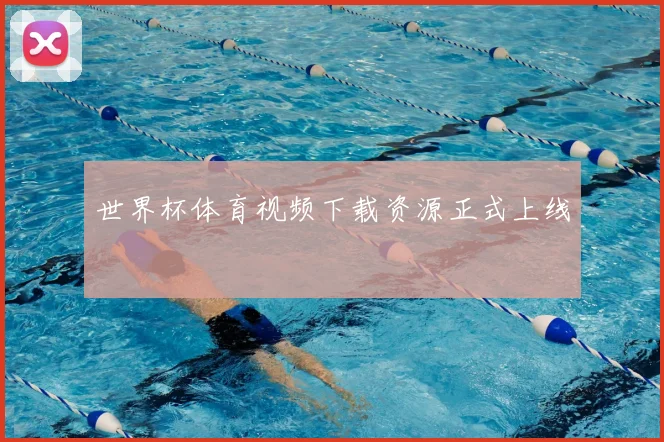 世界杯体育视频下载资源正式上线