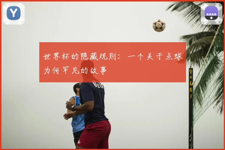世界杯的隐藏规则：一个关于点球为何罕见的故事