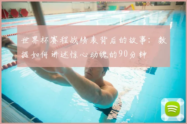 世界杯赛程战绩表背后的故事：数据如何讲述惊心动魄的90分钟