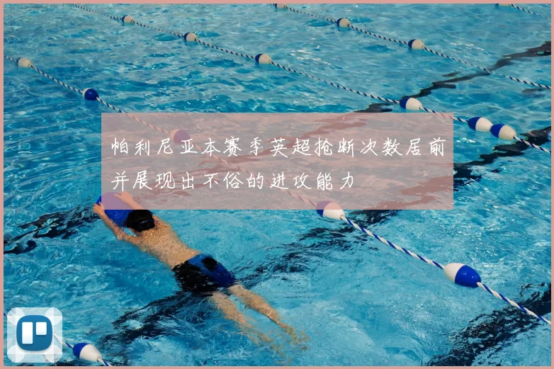 帕利尼亚本赛季英超抢断次数居前并展现出不俗的进攻能力