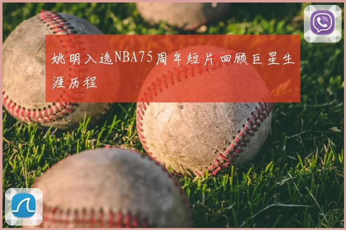 姚明入选NBA75周年短片回顾巨星生涯历程