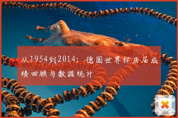 从1954到2014：德国世界杯历届成绩回顾与数据统计
